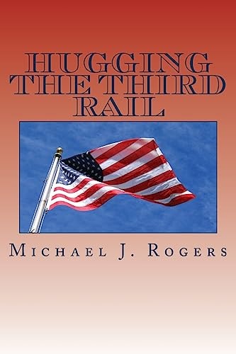 Hugging The Third Rail - 2nd Edition Plans for Reforming Washington and Renewing America with Family Friendly Solutions For 2016 and Beyond