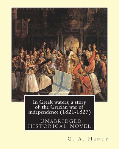 In Greek Waters; a Story of the Grecian War of Independence (1821-1827) By G. A. Henty, Illustrated By W. S. Walter Sydney STACEY (1846-1929)