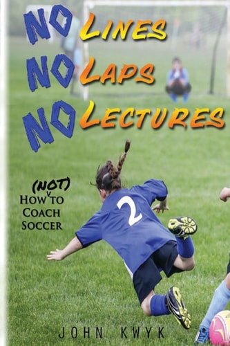 No Lines, No Laps, No Lectures How (Not) To Coach Soccer