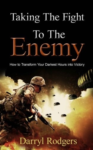Taking the Fight to the Enemy How to Transform Your Darkest Hours Into Victory
