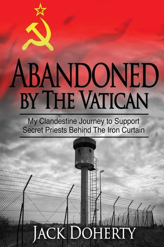Abandoned by the Vatican My Clandestine Journey to Support Secret Priests Behind the Iron Curtain