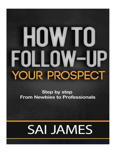 How To Follow-up Your Prospect Step by Step From Newbies to Professionals: How To Follow-up Your Prospect: Step by Step From Newbies to Professionals
