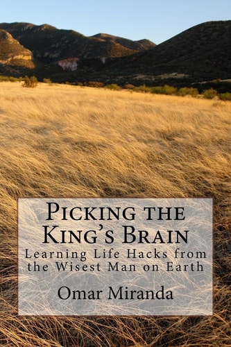 Picking the King's Brain Learning Life Hacks from the Wisest Man on Earth