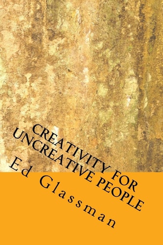 Creativity For Uncreative People How To Be More Creative Than You Think You Are