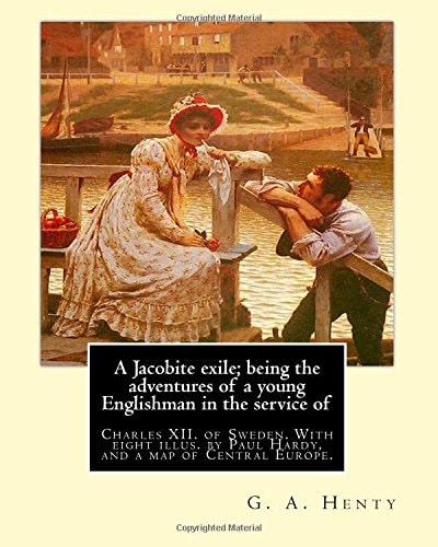 A Jacobite Exile; Being the Adventures of a Young Englishman in the Service Of Charles XII. of Sweden. with Eight Illus. by Paul Hardy(Paul Hardy (baptised David Paul Frederick Hardy) (2 August 1862 Nr Bath, Somerset - 2 January 1942 Storrington), Was an 