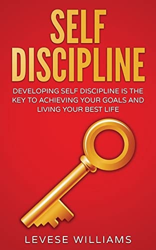 Self-Discipline Developing Self-Discipline Is The Key To Achieving Your Goals And Living Your Best Life