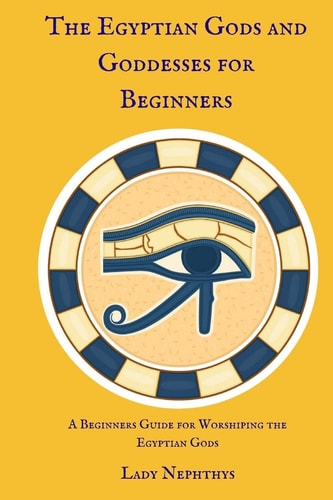 The Egyptian Gods and Goddesses for Beginners A Beginners Guide for Worshiping the Egyptian Gods