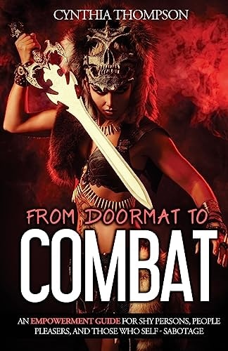 From Doormat To Combat An Empowerment Guide For Shy Persons, People Pleasers, And Those Who Self - Sabotage