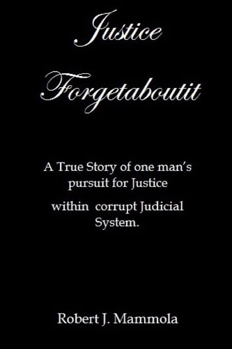 Justice Forgetaboutit A True Story of One Man's Pursuit for Justice Within a Corrupt Judicial System
