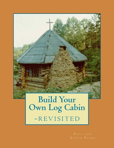 Build Your Own Log Cabin - Revisited The Down-To-Earth, No-Nonsense Guide