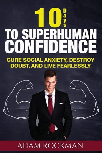 10 Days To Superhuman Confidence Cure Social Anxiety, Destroy Doubt, and Live Fearlessly