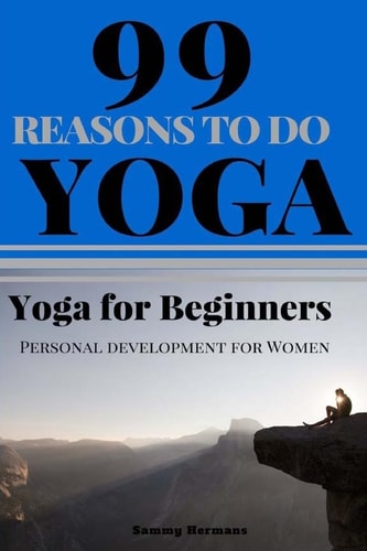Yoga for Beginners 99 Reasons To Do Yoga (Yoga, Yoga Guide, Start with Yoga): Personal Development for Women