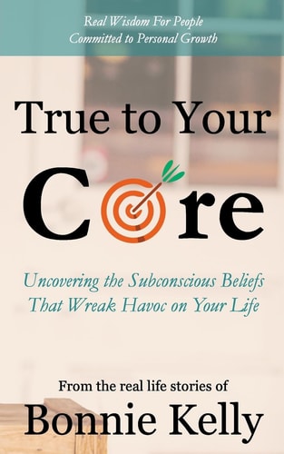 True To Your Core Uncovering the Subconscious Beliefs That Wreak Havoc on Your Life