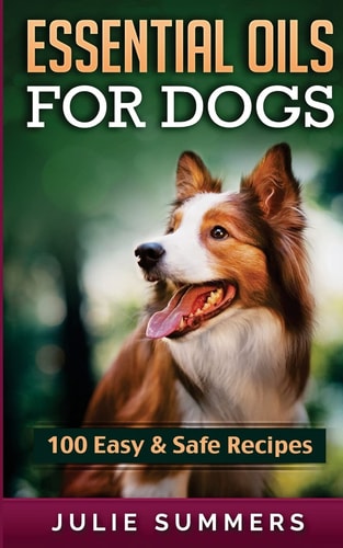 Essential Oil Recipes for Dogs 100 Easy and Safe Essential Oil Recipes to Solve Your Dog's Health Problems