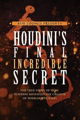 Houdini's Final Incredible Secret How Houdini Mystified Sherlock Holmes' Creator