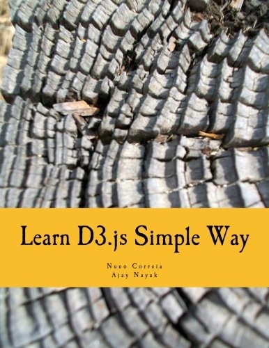 Learn D3.js Simple Way Learn How to Work With D3 Javascript Libraries in Step-by-Step and Most Simple Manner With Lots of Hands-On Examples