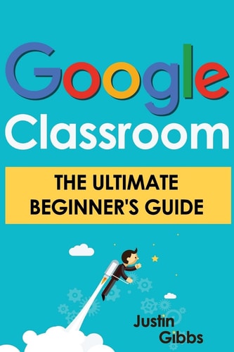 Google Classroom The Ultimate Beginner's Guide