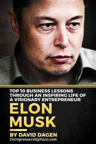 Elon Musk- Top 10 Business Lessons Through An Inspiring Life Of A Visionary Entrepreneur The Man With A Quest To Change The World's Future