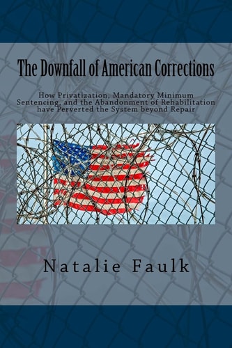 The Downfall of American Corrections How Privatization, Mandatory Minimum Sentencing, and the Abandonment of Rehabilitation Have Perverted the System Beyond Repair
