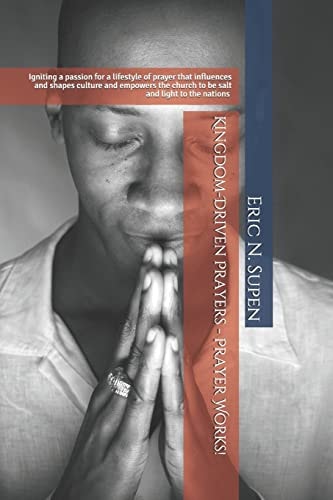 Kingdom-Driven Prayers - Prayer Works!Igniting a Passion for a Lifestyle of Prayer That Influences and Shapes Culture and Empowers the Church to Be Salt and Light to the Nations