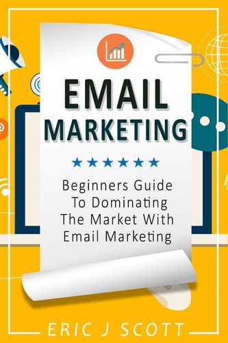 Email Marketing Beginners Guide to Dominating the Market with Email Marketing