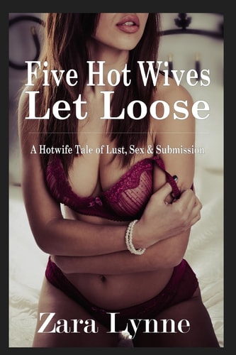 Five Hot Wives Let Loose - a Hotwife Tale of Lust, Sex and Submission A Stand-Alone Erotic Novella about Hotwives