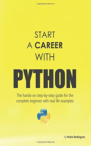 Start a Career with Python The Hands-On Step-by-step Guide for the Complete Beginner with Real Life Examples
