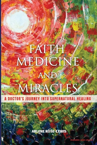 Faith, Medicine and Miracles A Doctor's Journey Into Supernatural Healing