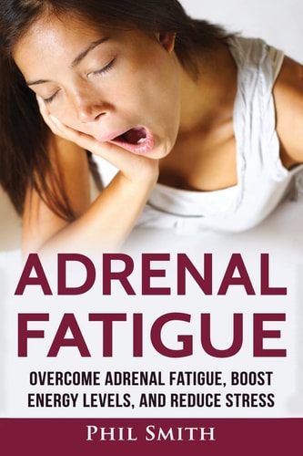 Adrenal Fatigue Overcome Adrenal Fatigue Syndrome, Boost Energy Levels, and Reduce Stress