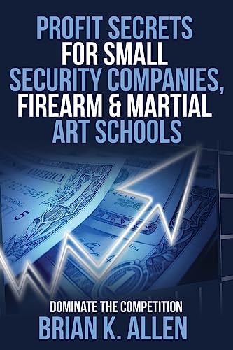 Profit Secrets for Small Security Companies, Firearm and Martial Art Schools