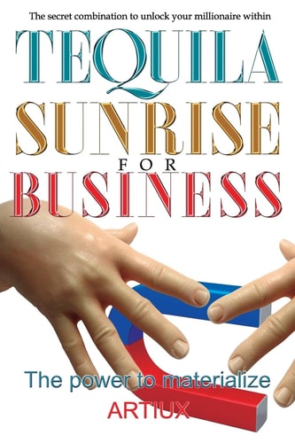 Tequila Sunrise for Business The Secret Combination to Unlock Your Millionaire Within