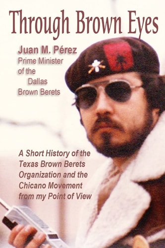 Through Brown Eyes A Short History of the Dallas Brown Berets Organization and the Chicano Movement from My Point of View