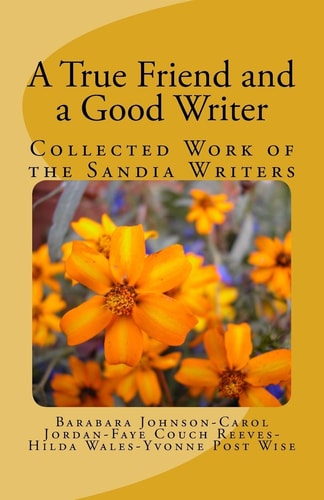 A True Friend and a Good Writer Collected Work of the Sandia Writers