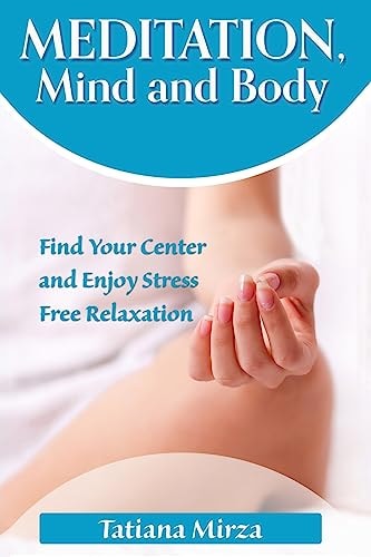 Meditation, Mind and Body Find Your Center and Enjoy Stress-Free Relaxation
