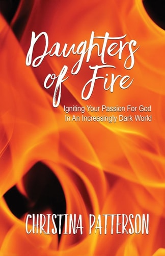 Daughters of Fire Igniting Your Passion For God In An Increasing Dark World