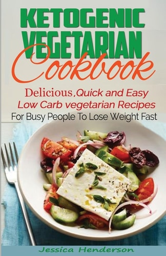 Ketogenic Vegetarian Cookbook Delicious, Quick and Easy Low Carb Vegetarian Recipes For Busy People To Lose Weight Fast