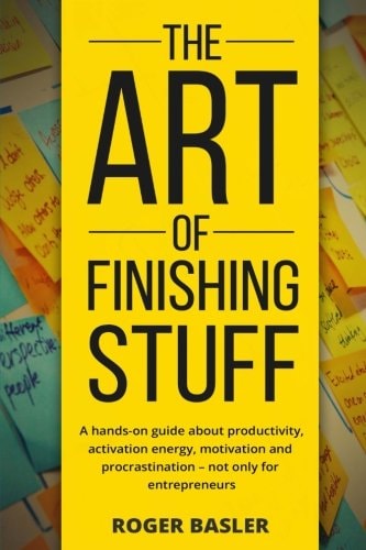 The Art of Finishing Stuff A Hands-On Guide about Productivity, Activation Energy, Motivation and Procrastination - Not Only for Entrepreneurs