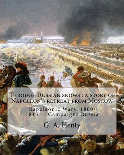 Through Russian Snows A Story of Napoleon's Retreat from Moscow: By G. A. Henty, Illustrated By W. H. Overend(1851-1898)was a Painter and Illustrator. Napoleonic Wars, 1800-1815 -- Campaigns Russia