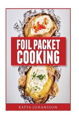 Foil Packet Cooking: Top 50 Foil Packet Recipes For Camping, Outdoor Grilling, And Ovens