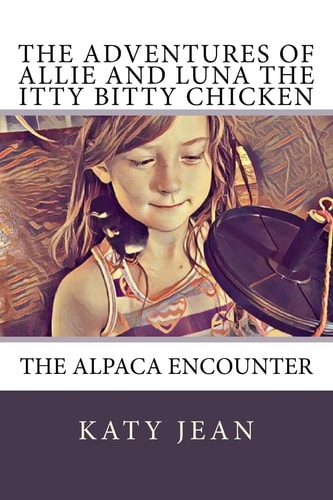 The Adventures of Allie and Luna the Itty Bitty Chicken The Alpaca Encounter