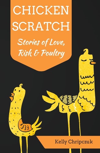 Chicken Scratch Stories of Love, Risk & Poultry