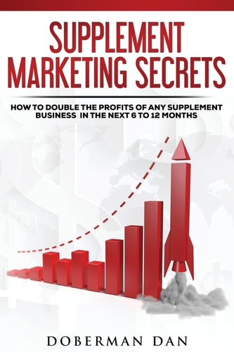 Supplement Marketing Secrets How to DOUBLE the Profits of Any Supplement Business in the Next 6 to 12 Months