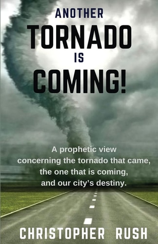 Another Tornado Is Coming A Prophetic View Concerning the Tornado That Came, the One That Is Coming, and Our City's Destiny