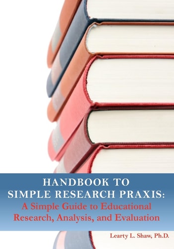 Handbook to Simple Research Praxis A Simple Guide to Educational Research, Analysis, and Evaluation