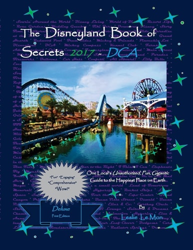 The Disneyland Book of Secrets 2017 - DCA One Local's Unauthorized, Fun, Gigantic Guide to the Happiest Place on Earth