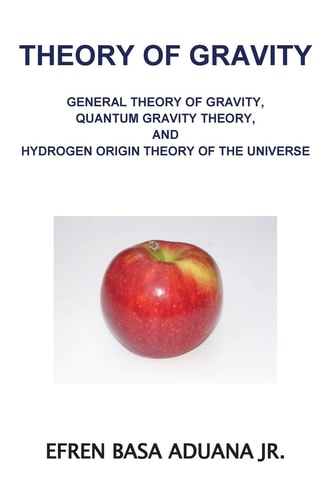 Theory of Gravity General Theory of Gravity, Quantum Gravity Theory, and Hydrogen Origin Theory of the Universe