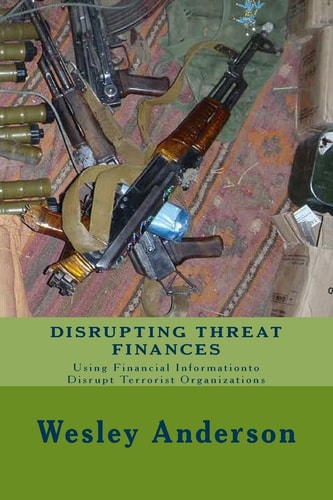 Disrupting Threat Finances Using Financial Information to Disrupt Terrorist Organizations