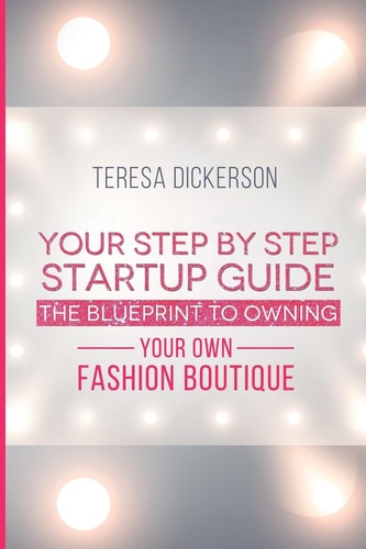 The Blue Print To Owning Your Own Fashion Boutique Your Step By Step Startup Guide