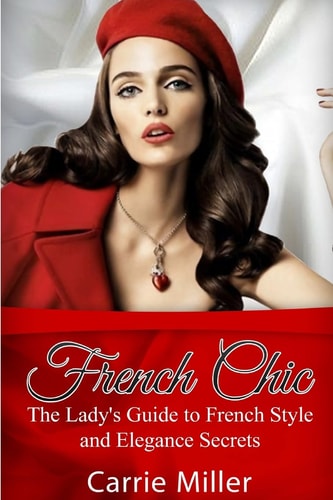 French Chic The Lady's Guide to French Style and Elegance Secrets