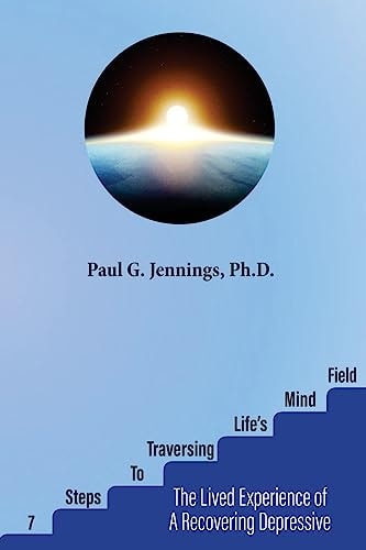 Seven Steps to Traversing Life's Mind-Field The Lived Experience of a Recovering Depressive